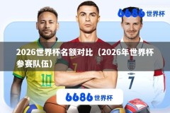 2026世界杯名额对比（2026年世界杯参赛队伍）