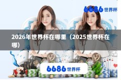 2026年世界杯在哪里（2025世界杯在哪）