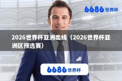 2026世界杯亚洲出线（2026世界杯亚洲区预选赛）
