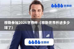 穆勒参加2026世界杯（穆勒世界杯进多少球了）
