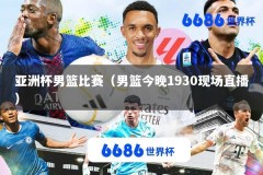 亚洲杯男篮比赛（男篮今晚1930现场直播）