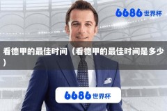 看德甲的最佳时间（看德甲的最佳时间是多少）