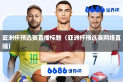 亚洲杯预选赛直播标题（亚洲杯预选赛网络直播）