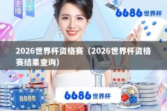 2026世界杯资格赛（2026世界杯资格赛结果查询）