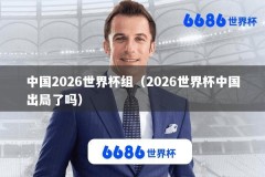 中国2026世界杯组（2026世界杯中国出局了吗）