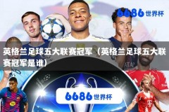 英格兰足球五大联赛冠军（英格兰足球五大联赛冠军是谁）