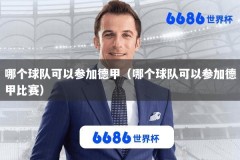 哪个球队可以参加德甲（哪个球队可以参加德甲比赛）