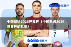 中国想进2026世界杯（中国队进2026世界杯的几率）