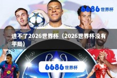进不了2026世界杯（2026世界杯没有平局）