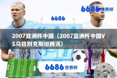 2007亚洲杯中国（2007亚洲杯中国VS乌兹别克斯坦腾讯）