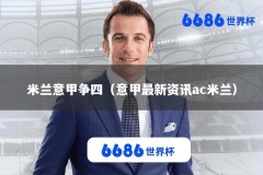 米兰意甲争四（意甲最新资讯ac米兰）