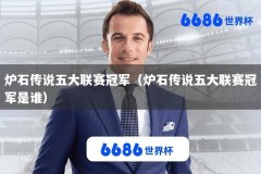 炉石传说五大联赛冠军（炉石传说五大联赛冠军是谁）