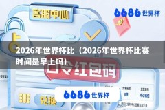 2026年世界杯比（2026年世界杯比赛时间是早上吗）
