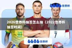 2026世界杯抽签怎么抽（2022世界杯抽签时间）