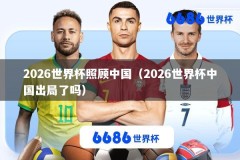 2026世界杯照顾中国（2026世界杯中国出局了吗）