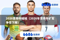 2026世界杯娃娃（2026年世界杯扩军争性下降）