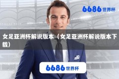 女足亚洲杯解说版本（女足亚洲杯解说版本下载）