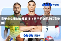 意甲尤文图斯在线直播（意甲尤文图斯联赛录播）