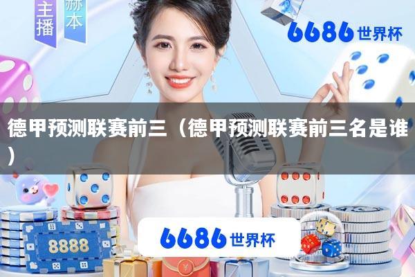 德甲预测联赛前三(德甲预测联赛前三名是谁)
