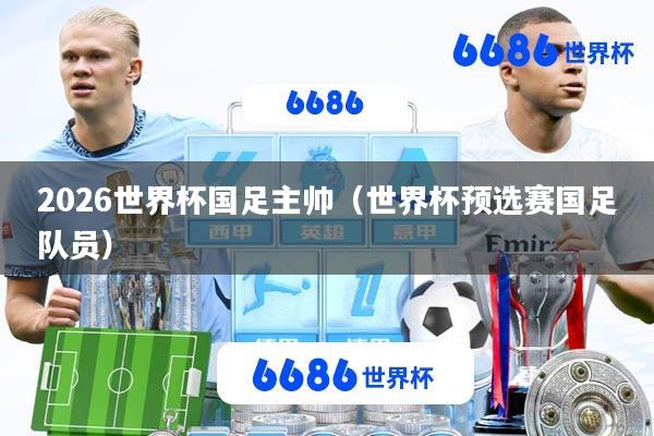 2026世界杯国足主帅(世界杯预选赛国足队员)