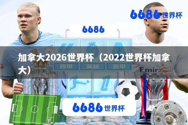 加拿大2026世界杯(2022世界杯加拿大)