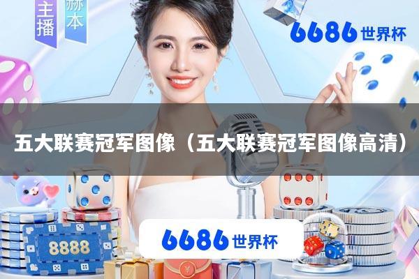 五大联赛冠军图像(五大联赛冠军图像高清)