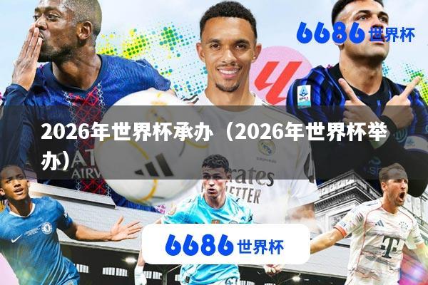 2026年世界杯承办(2026年世界杯举办)