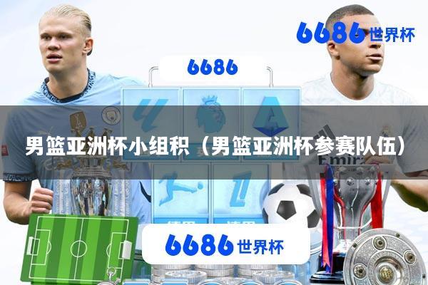 男篮亚洲杯小组积(男篮亚洲杯参赛队伍)