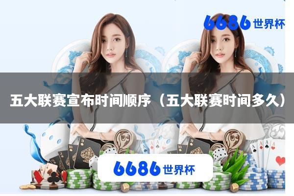 五大联赛宣布时间顺序(五大联赛时间多久)