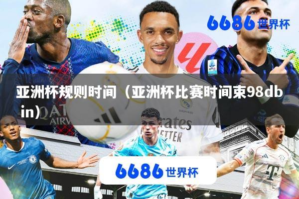 亚洲杯规则时间(亚洲杯比赛时间束98db in)