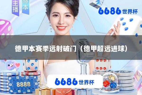 德甲本赛季远射破门(德甲超远进球)