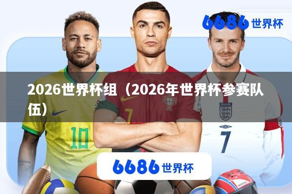 2026世界杯组(2026年世界杯参赛队伍)