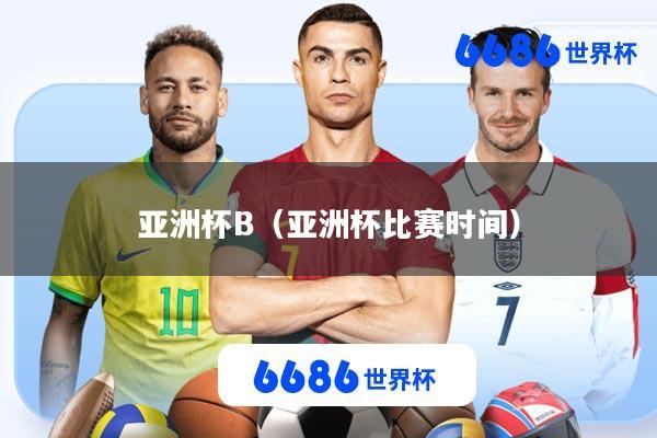 亚洲杯B(亚洲杯比赛时间)