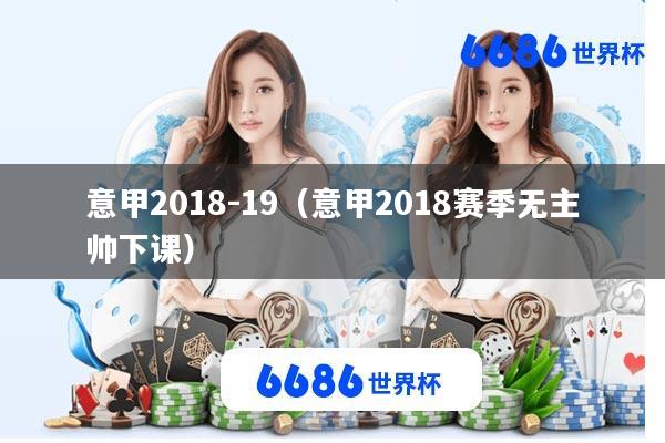 意甲2018-19(意甲2018赛季无主帅下课)
