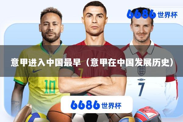 意甲进入中国最早(意甲在中国发展历史)