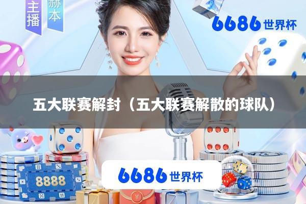 五大联赛解封(五大联赛解散的球队)