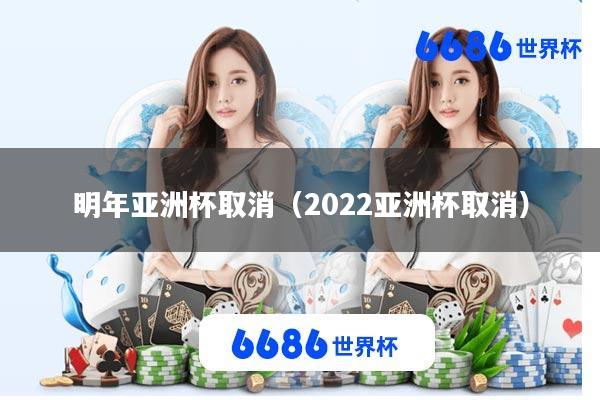 明年亚洲杯取消(2022亚洲杯取消)