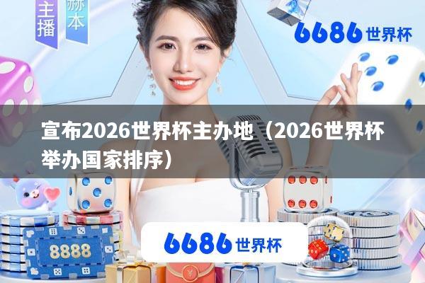 宣布2026世界杯主办地(2026世界杯举办国家排序)