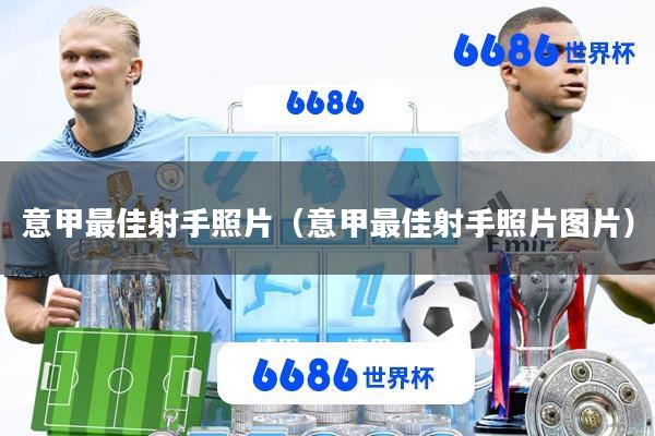 意甲最佳射手照片(意甲最佳射手照片图片)