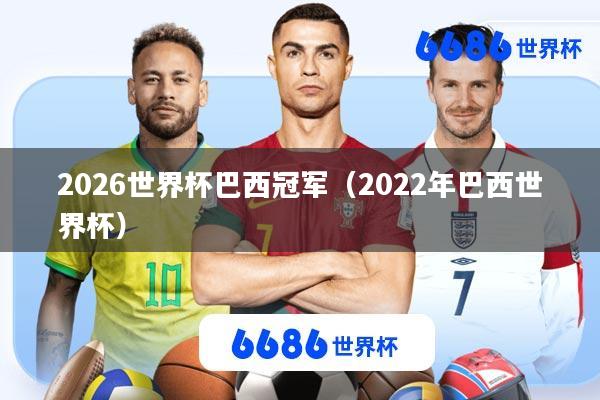 2026世界杯巴西冠军(2022年巴西世界杯)