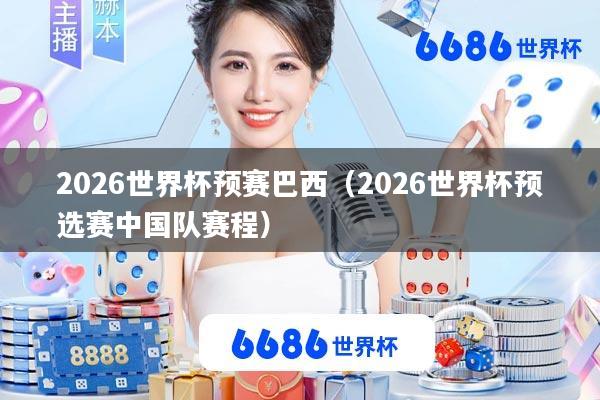 2026世界杯预赛巴西(2026世界杯预选赛中国队赛程)