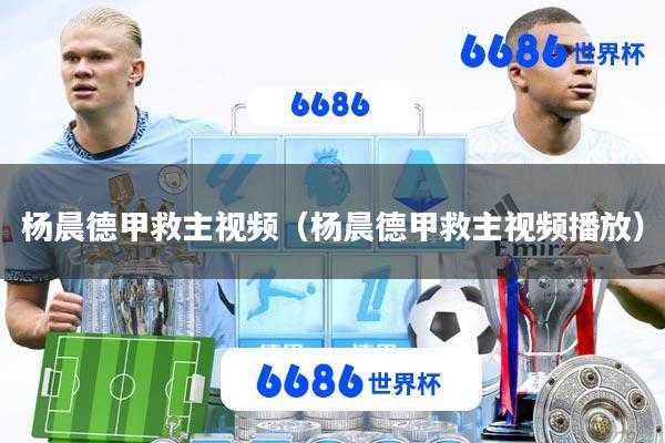 杨晨德甲救主视频(杨晨德甲救主视频播放)