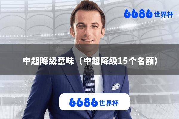 中超降级意味(中超降级15个名额)