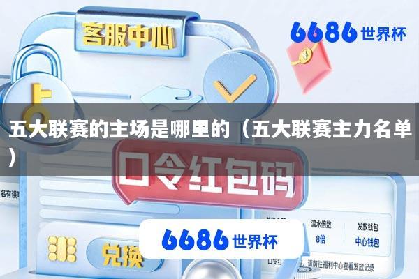 五大联赛的主场是哪里的(五大联赛主力名单)