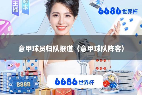 意甲球员归队报道(意甲球队阵容)