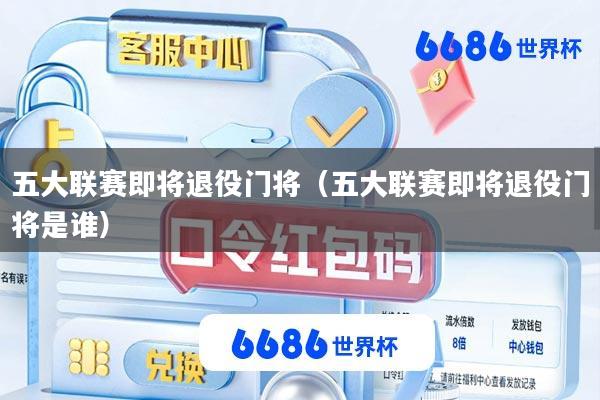 五大联赛即将退役门将(五大联赛即将退役门将是谁)