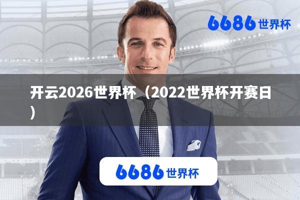开云2026世界杯(2022世界杯开赛日)