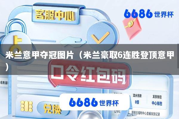 米兰意甲夺冠图片(米兰豪取6连胜登顶意甲)