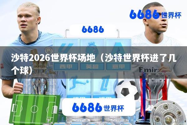 沙特2026世界杯场地(沙特世界杯进了几个球)