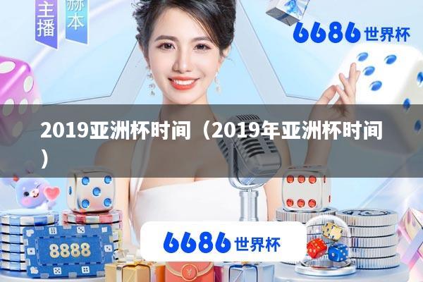 2019亚洲杯时间(2019年亚洲杯时间)